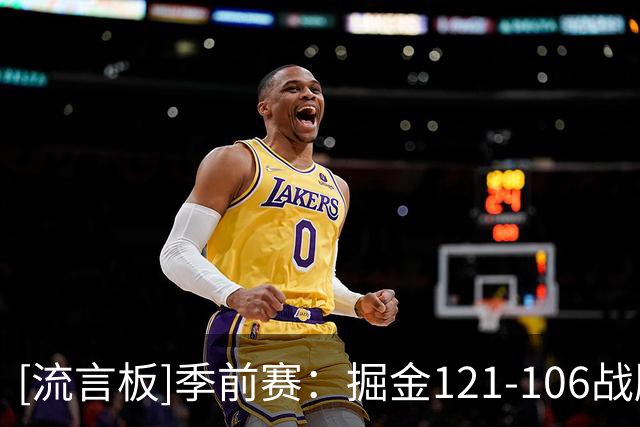 [流言板]季前赛：掘金121-106战胜湖人，默里21分&里夫斯19分